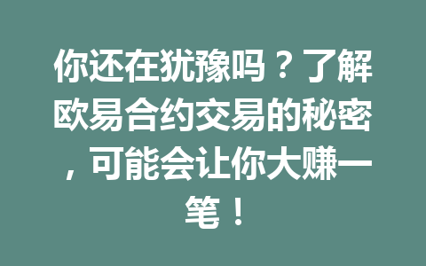 你还在犹豫吗?了解欧易合约交易的秘密,可能会让你大赚一笔!