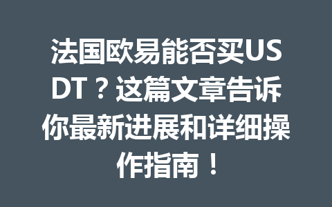 法国欧易能否买USDT?这篇文章告诉你最新进展和详细操作指南!
