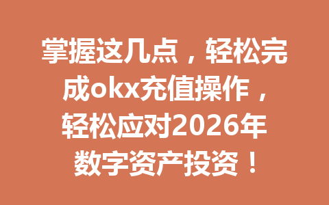 掌握这几点，轻松完成okx充值操作，轻松应对2026年数字资产投资！