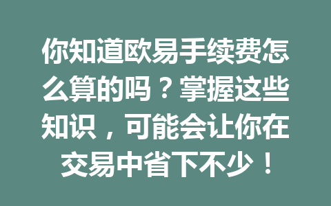 你知道欧易手续费怎么算的吗？掌握这些知识，可能会让你在交易中省下不少！