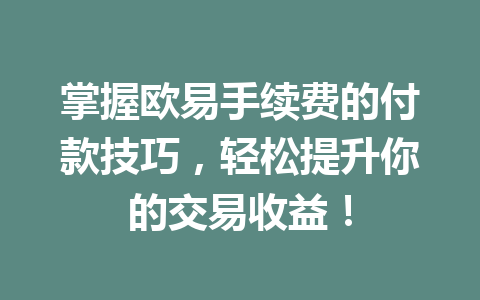 掌握欧易手续费的付款技巧,轻松提升你的交易收益!