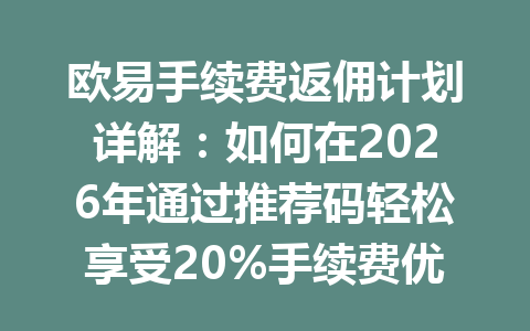 欧易手续费返佣计划详解：如何在2026年通过推荐码轻松享受20%手续费优惠？