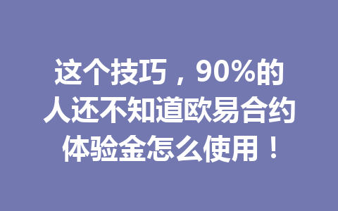 这个技巧，90%的人还不知道欧易合约体验金怎么使用！