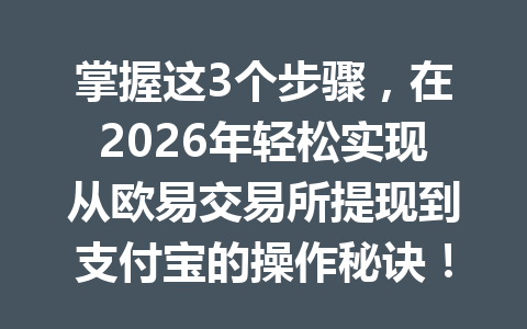 掌握这3个步骤，在2026年轻松实现从欧易交易所提现到支付宝的操作秘诀！