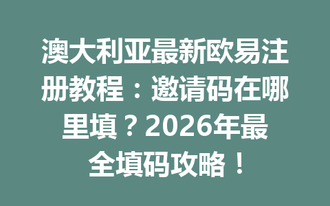 澳大利亚最新欧易注册教程：邀请码在哪里填？2026年最全填码攻略！