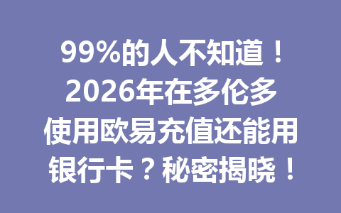 99%的人不知道!2026年在多伦多使用欧易充值还能用银行卡?秘密揭晓!