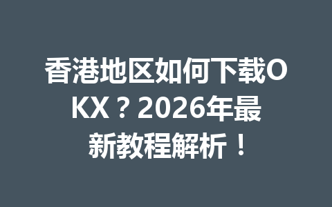 香港地区如何下载OKX？2026年最新教程解析！