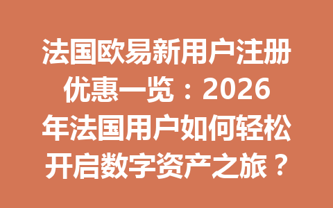 法国欧易新用户注册优惠一览：2026年法国用户如何轻松开启数字资产之旅？