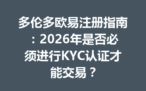 多伦多欧易注册指南：2026年是否必须进行KYC认证才能交易？