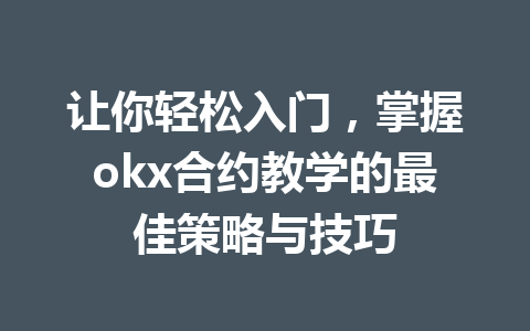 让你轻松入门,掌握okx合约教学的最佳策略与技巧