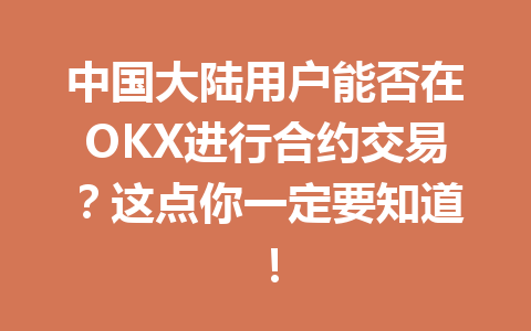 中国大陆用户能否在OKX进行合约交易?这点你一定要知道!