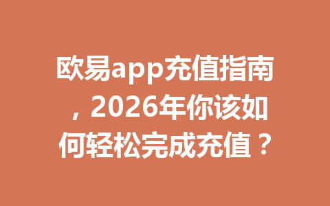 欧易app充值指南,2026年你该如何轻松完成充值?