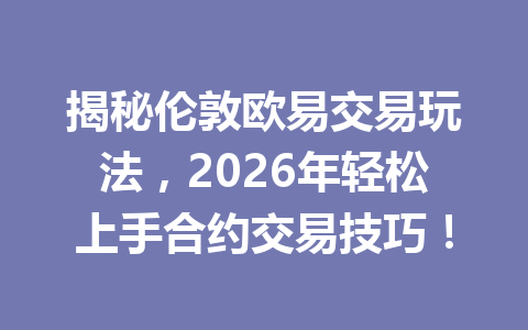 揭秘伦敦欧易交易玩法,2026年轻松上手合约交易技巧!