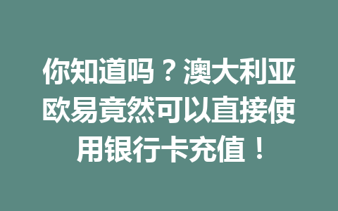 你知道吗?澳大利亚欧易竟然可以直接使用银行卡充值!