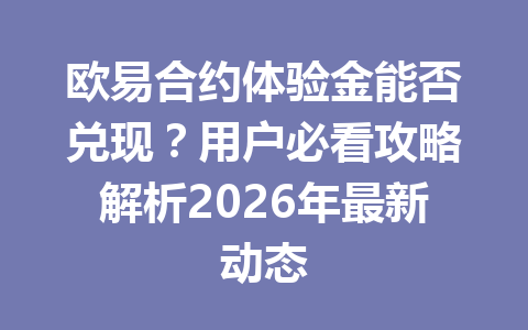 欧易合约体验金能否兑现?用户必看攻略解析2026年最新动态