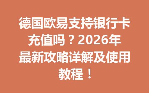 德国欧易支持银行卡充值吗？2026年最新攻略详解及使用教程！
