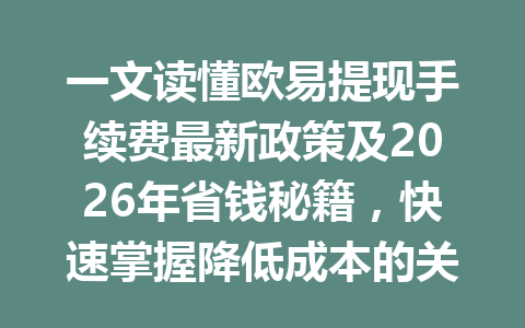 一文读懂欧易提现手续费最新政策及2026年省钱秘籍,快速掌握降低成本的关键秘诀