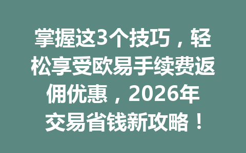 掌握这3个技巧,轻松享受欧易手续费返佣优惠,2026年交易省钱新攻略!