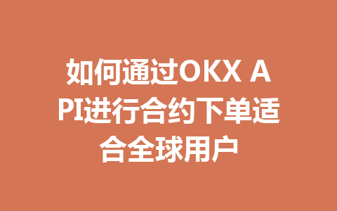 如何通过OKX API进行合约下单适合全球用户