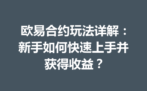 欧易合约玩法详解：新手如何快速上手并获得收益？