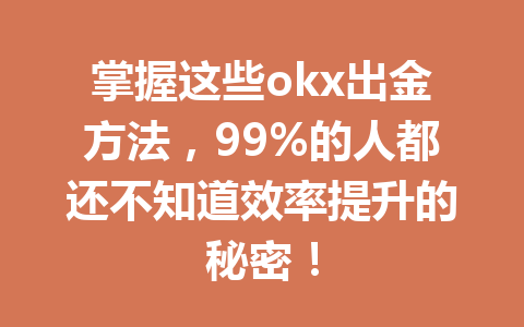 掌握这些okx出金方法,99%的人都还不知道效率提升的秘密!