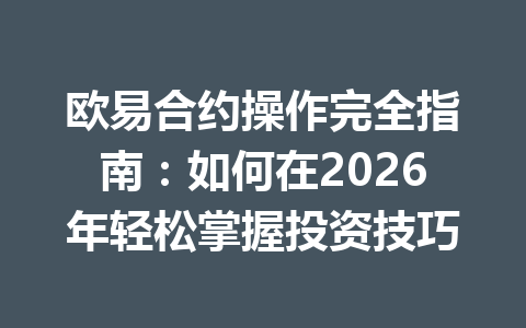 欧易合约操作完全指南：如何在2026年轻松掌握投资技巧