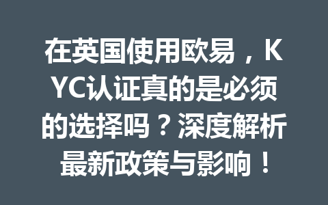 在英国使用欧易，KYC认证真的是必须的选择吗？深度解析最新政策与影响！