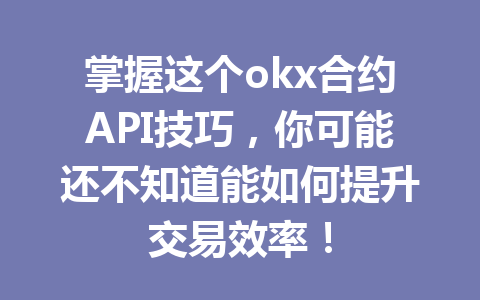 掌握这个okx合约API技巧，你可能还不知道能如何提升交易效率！