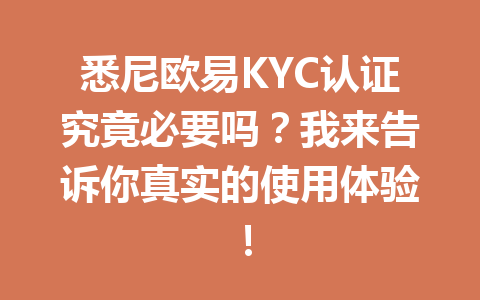 悉尼欧易KYC认证究竟必要吗？我来告诉你真实的使用体验！