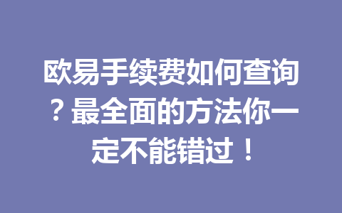 欧易手续费如何查询？最全面的方法你一定不能错过！