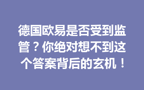 德国欧易是否受到监管?你绝对想不到这个答案背后的玄机!