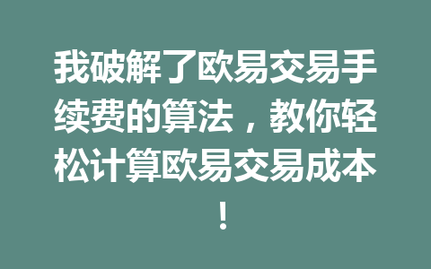 我破解了欧易交易手续费的算法,教你轻松计算欧易交易成本!