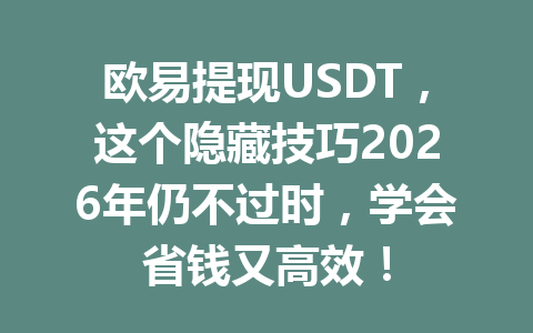 欧易提现USDT,这个隐藏技巧2026年仍不过时,学会省钱又高效!