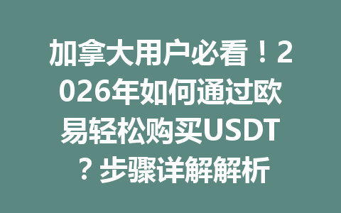 加拿大用户必看!2026年如何通过欧易轻松购买USDT?步骤详解解析