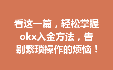 看这一篇，轻松掌握okx入金方法，告别繁琐操作的烦恼！