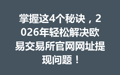 掌握这4个秘诀，2026年轻松解决欧易交易所官网网址提现问题！