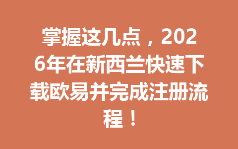掌握这几点，2026年在新西兰快速下载欧易并完成注册流程！