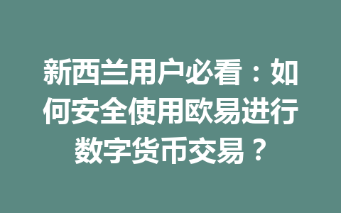 新西兰用户必看：如何安全使用欧易进行数字货币交易？