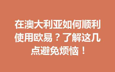 在澳大利亚如何顺利使用欧易？了解这几点避免烦恼！