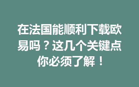 在法国能顺利下载欧易吗?这几个关键点你必须了解!