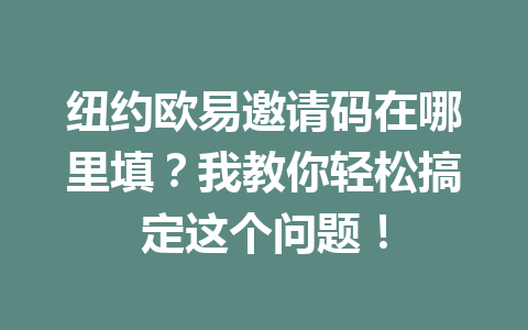 纽约欧易邀请码在哪里填？我教你轻松搞定这个问题！