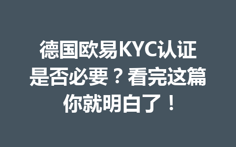 德国欧易KYC认证是否必要？看完这篇你就明白了！