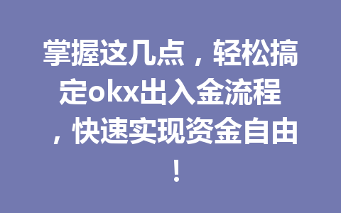 掌握这几点,轻松搞定okx出入金流程,快速实现资金自由!