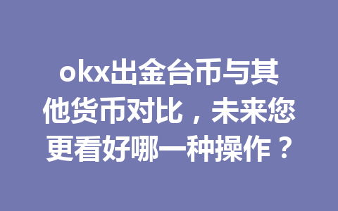 okx出金台币与其他货币对比，未来您更看好哪一种操作？