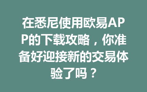 在悉尼使用欧易APP的下载攻略，你准备好迎接新的交易体验了吗？