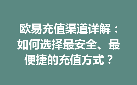 欧易充值渠道详解:如何选择最安全、最便捷的充值方式?