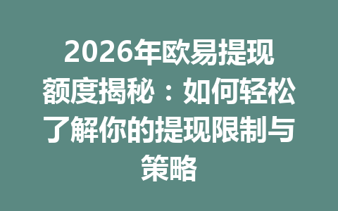 2026年欧易提现额度揭秘：如何轻松了解你的提现限制与策略