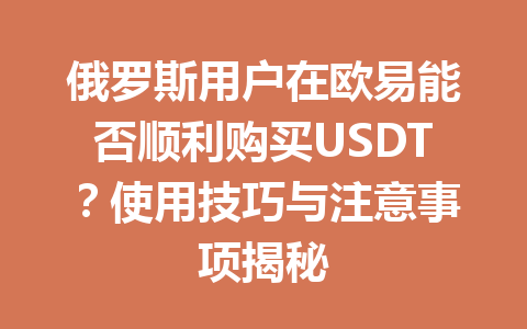 俄罗斯用户在欧易能否顺利购买USDT?使用技巧与注意事项揭秘