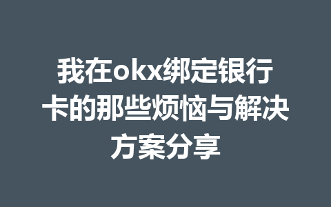 我在okx绑定银行卡的那些烦恼与解决方案分享