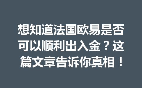 想知道法国欧易是否可以顺利出入金？这篇文章告诉你真相！